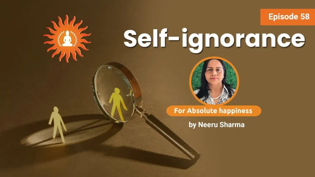 Self-ignorance by Neeru sharma | Absolute Happiness - Episode 58